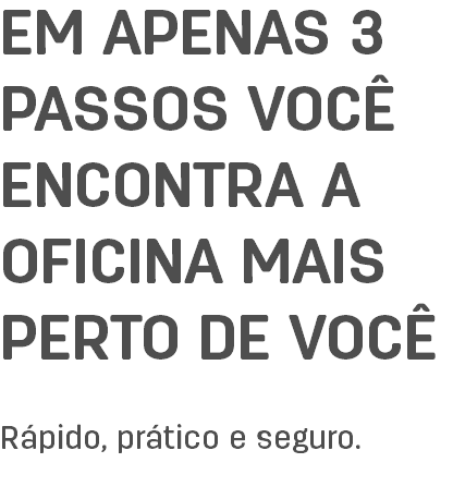 EM APENAS 3 PASSOS VOCÊ ENCONTRA A OFICINA MAIS PERTO DE VOCÊ Rápido, prático e seguro. 