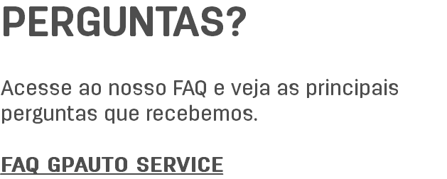 perguntas? Acesse ao nosso FAQ e veja as principais perguntas que recebemos. FAQ GPAUTO SERVICE